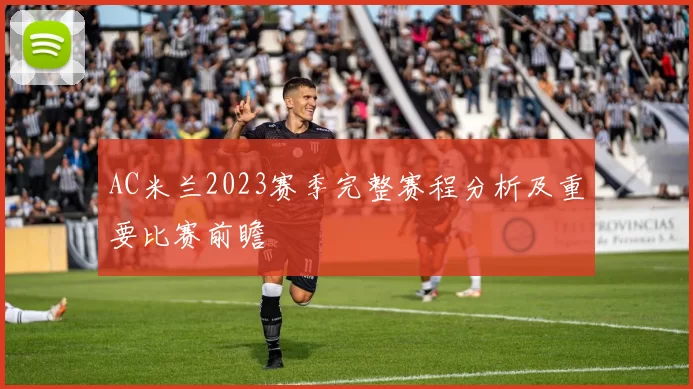 AC米兰2023赛季完整赛程分析及重要比赛前瞻