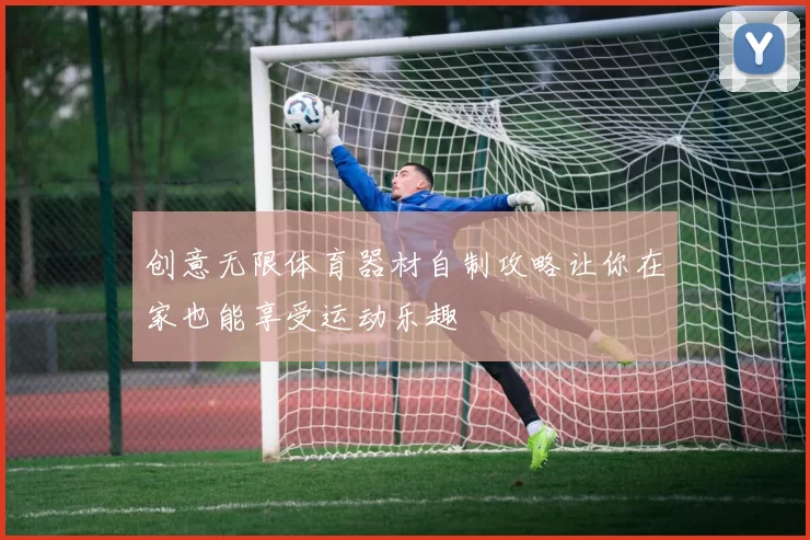 创意无限体育器材自制攻略让你在家也能享受运动乐趣